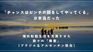 「チャンスはピンチの顔をしてやってくる」は本当だった／海外転勤生活を充実させた数々の「障害」【ブラジル＆アルゼンチン駐在】