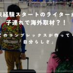 未経験スタートのライターが子連れで海外取材？！かつてのコンプレックスが作ってくれた「自分らしさ」